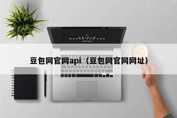 豆包网官网api（豆包网官网网址）