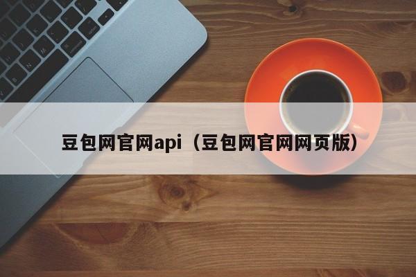 豆包网官网api（豆包网官网网页版）