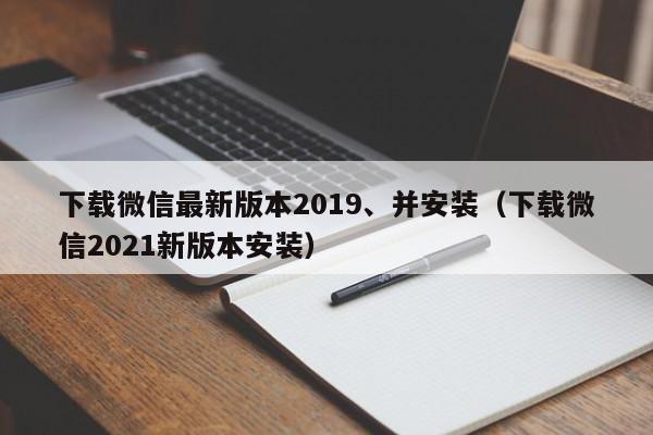 下载微信最新版本2019、并安装（下载微信2021新版本安装）