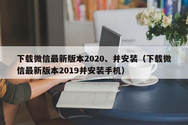 下载微信最新版本2020、并安装（下载微信最新版本2019并安装手机）