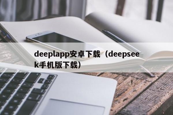 deeplapp安卓下载（deepseek手机版下载）