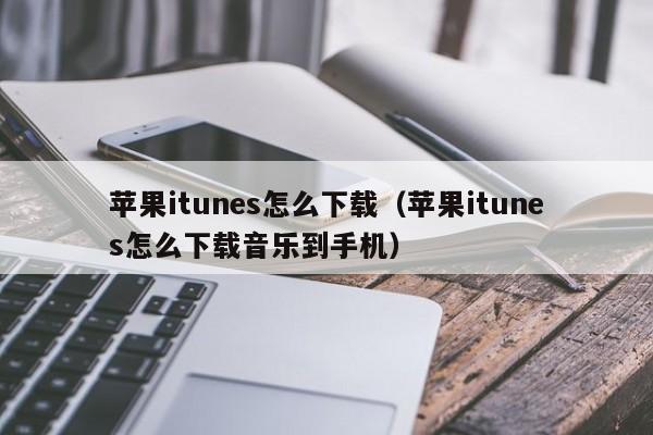 苹果itunes怎么下载（苹果itunes怎么下载音乐到手机）