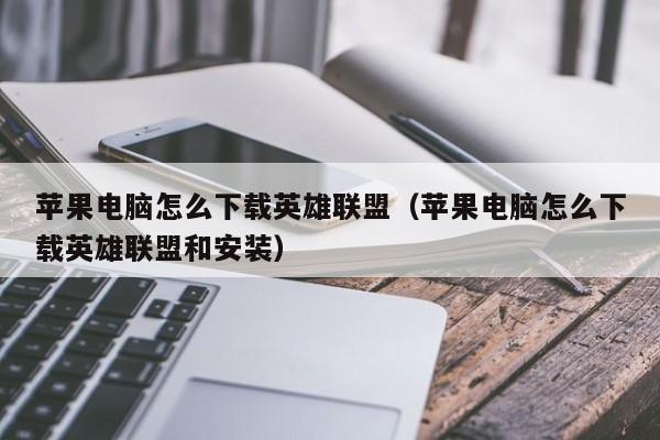 苹果电脑怎么下载英雄联盟（苹果电脑怎么下载英雄联盟和安装）