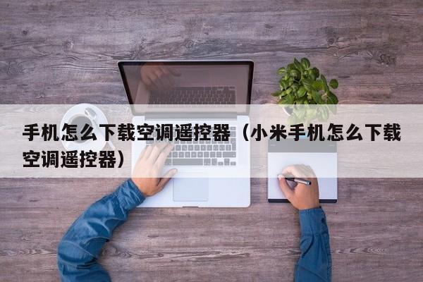 手机怎么下载空调遥控器（小米手机怎么下载空调遥控器）