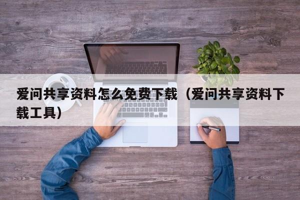 爱问共享资料怎么免费下载（爱问共享资料下载工具）