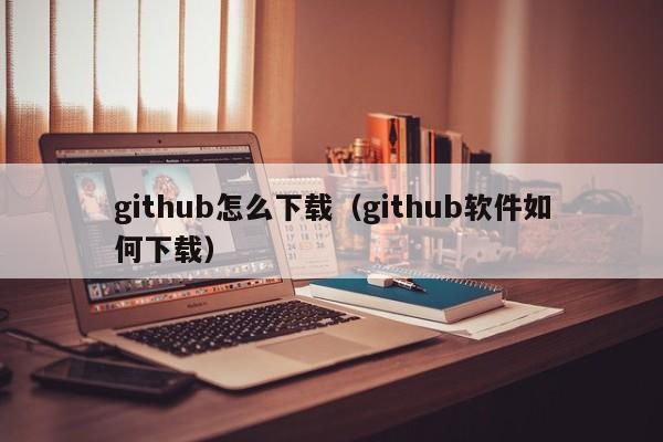 github怎么下载（github软件如何下载）