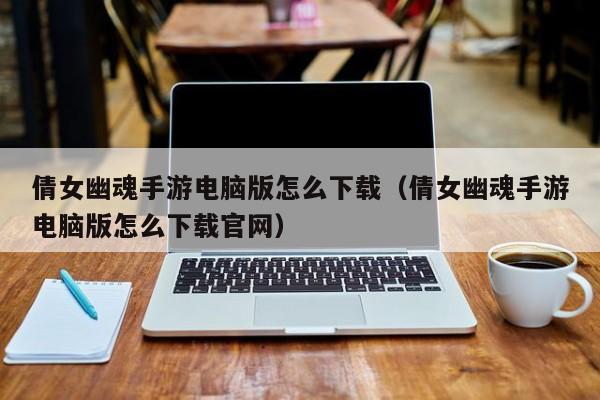 倩女幽魂手游电脑版怎么下载（倩女幽魂手游电脑版怎么下载官网）