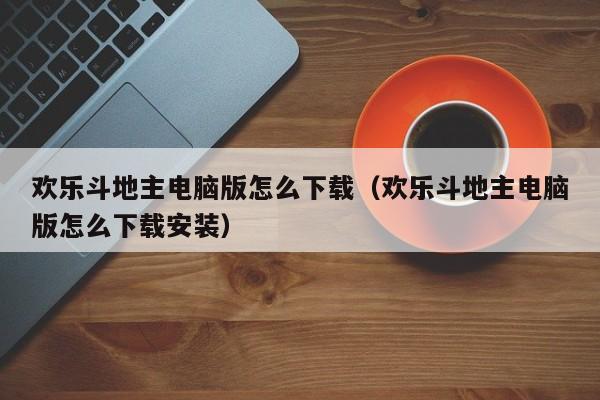 欢乐斗地主电脑版怎么下载（欢乐斗地主电脑版怎么下载安装）