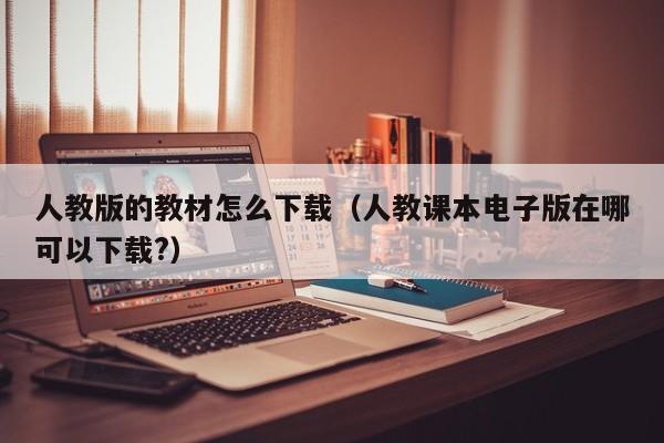 人教版的教材怎么下载（人教课本电子版在哪可以下载?）