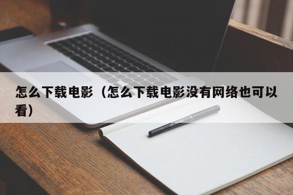 怎么下载电影（怎么下载电影没有网络也可以看）