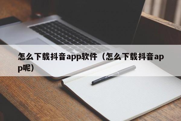 怎么下载抖音app软件（怎么下载抖音app呢）
