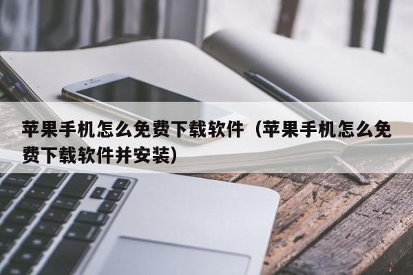 苹果手机怎么免费下载软件（苹果手机怎么免费下载软件并安装）