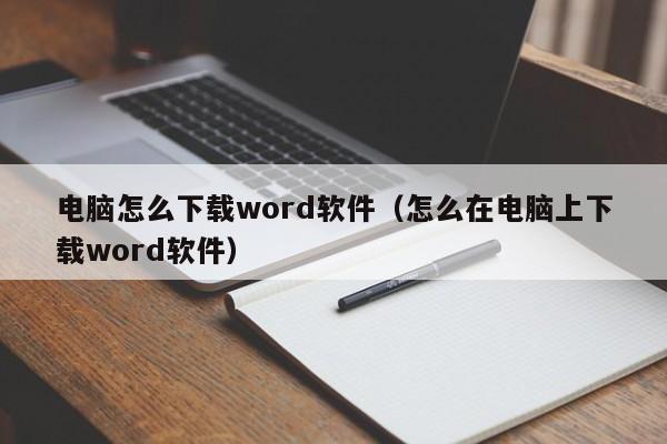 电脑怎么下载word软件（怎么在电脑上下载word软件）