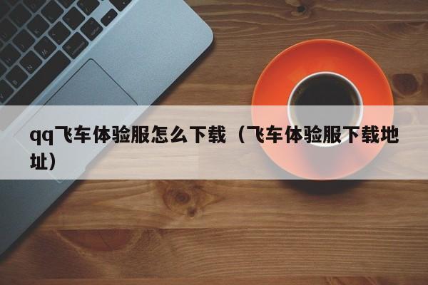 qq飞车体验服怎么下载（飞车体验服下载地址）