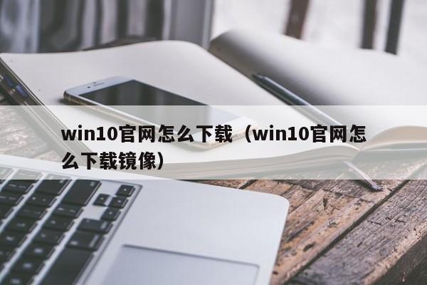 win10官网怎么下载（win10官网怎么下载镜像）