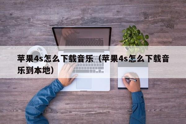 苹果4s怎么下载音乐（苹果4s怎么下载音乐到本地）