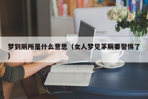 梦到厕所是什么意思（女人梦见茅厕要警惕了）