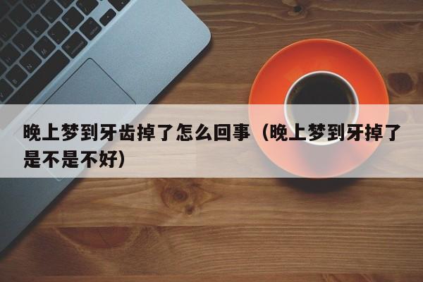 晚上梦到牙齿掉了怎么回事（晚上梦到牙掉了是不是不好）