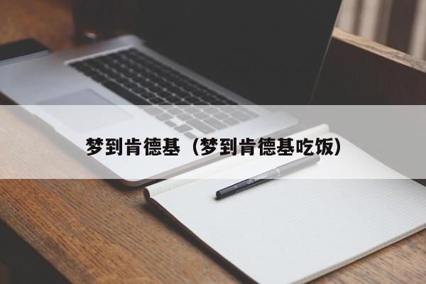 梦到肯德基（梦到肯德基吃饭）