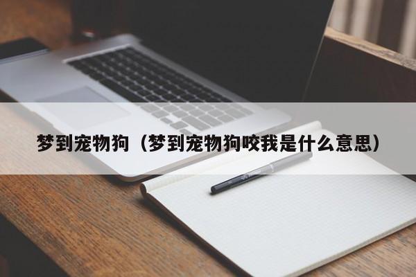 梦到宠物狗（梦到宠物狗咬我是什么意思）