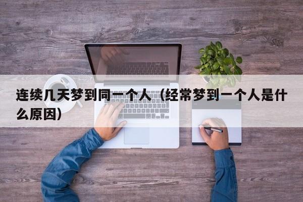 连续几天梦到同一个人（经常梦到一个人是什么原因）