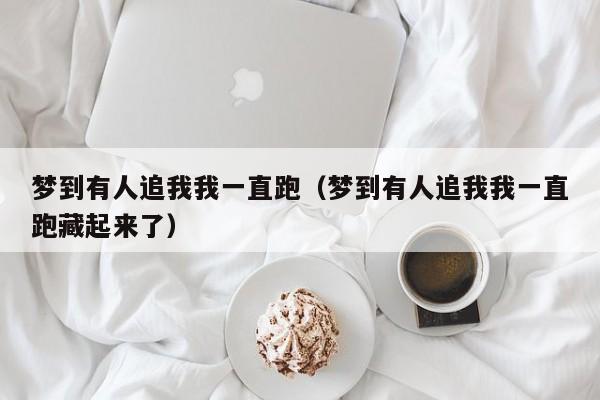 梦到有人追我我一直跑（梦到有人追我我一直跑藏起来了）