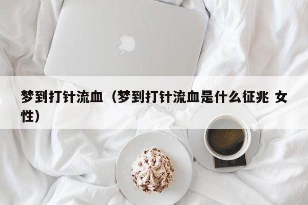 梦到打针流血（梦到打针流血是什么征兆 女性）
