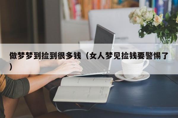 做梦梦到捡到很多钱（女人梦见捡钱要警惕了）