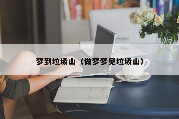 梦到垃圾山（做梦梦见垃圾山）