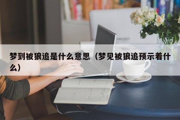 梦到被狼追是什么意思（梦见被狼追预示着什么）