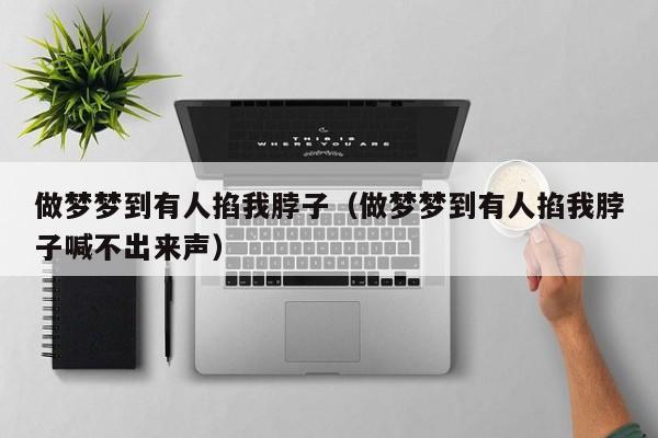 做梦梦到有人掐我脖子（做梦梦到有人掐我脖子喊不出来声）