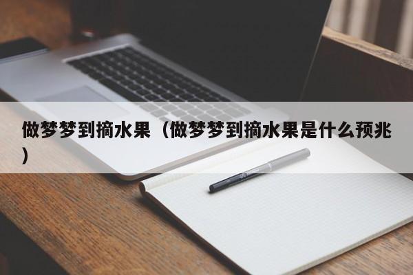 做梦梦到摘水果（做梦梦到摘水果是什么预兆）