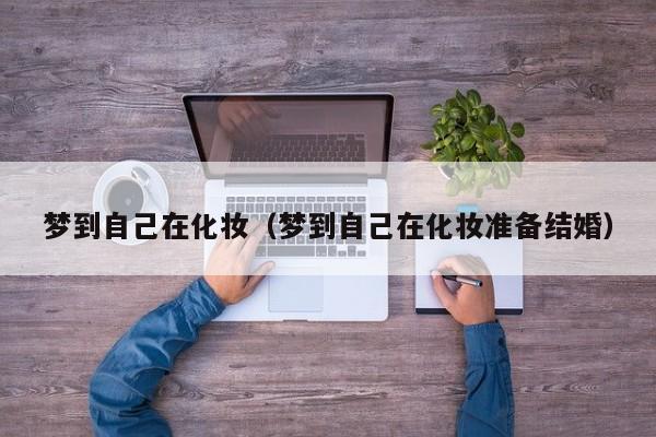 梦到自己在化妆（梦到自己在化妆准备结婚）