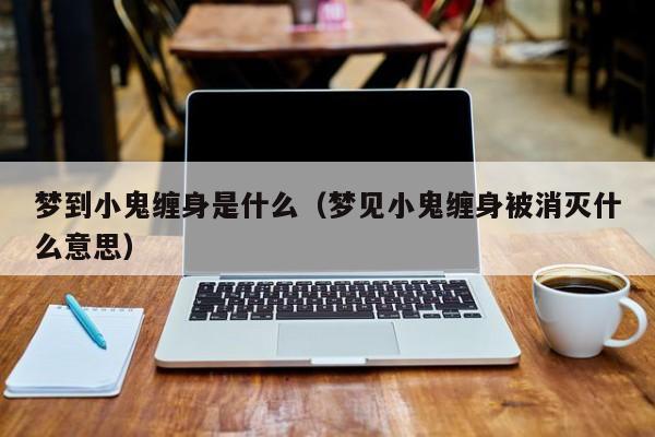 梦到小鬼缠身是什么（梦见小鬼缠身被消灭什么意思）