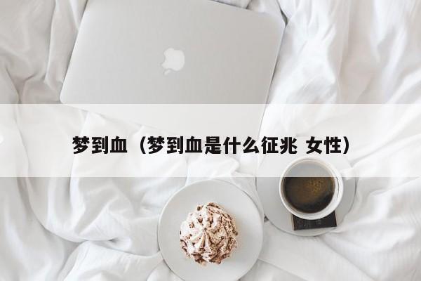 梦到血（梦到血是什么征兆 女性）