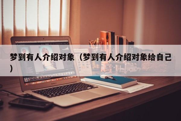 梦到有人介绍对象（梦到有人介绍对象给自己）