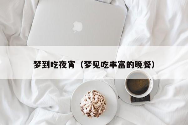梦到吃夜宵（梦见吃丰富的晚餐）