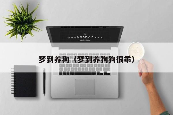 梦到养狗（梦到养狗狗很乖）