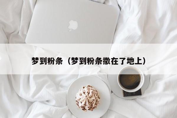 梦到粉条（梦到粉条撒在了地上）