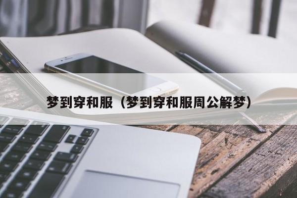 梦到穿和服（梦到穿和服周公解梦）