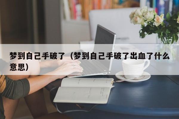 梦到自己手破了（梦到自己手破了出血了什么意思）