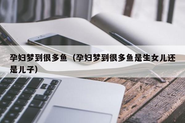 孕妇梦到很多鱼（孕妇梦到很多鱼是生女儿还是儿子）