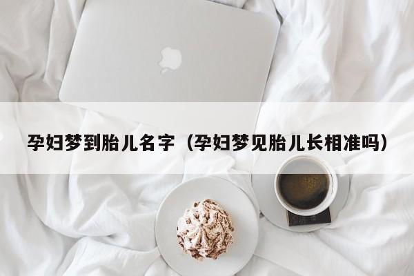 孕妇梦到胎儿名字（孕妇梦见胎儿长相准吗）