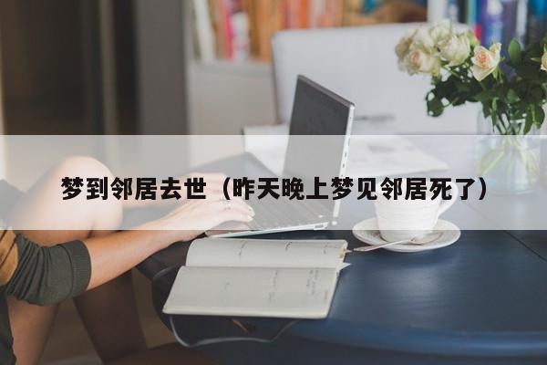 梦到邻居去世（昨天晚上梦见邻居死了）