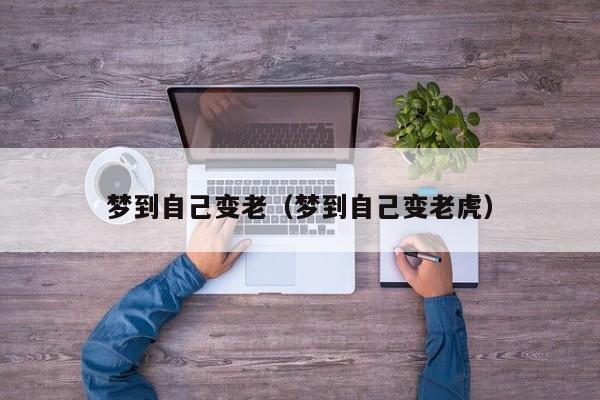 梦到自己变老（梦到自己变老虎）