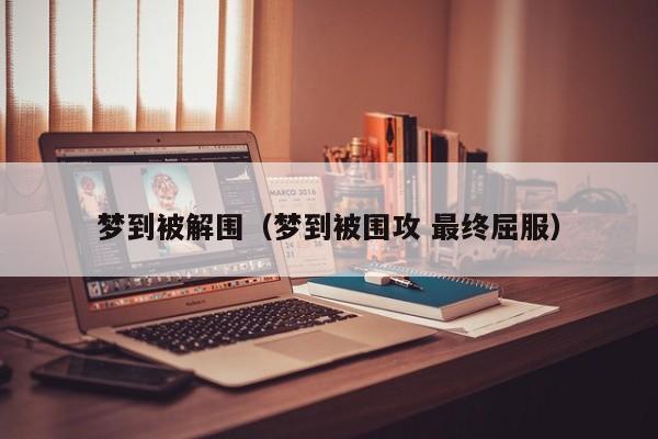 梦到被解围（梦到被围攻 最终屈服）