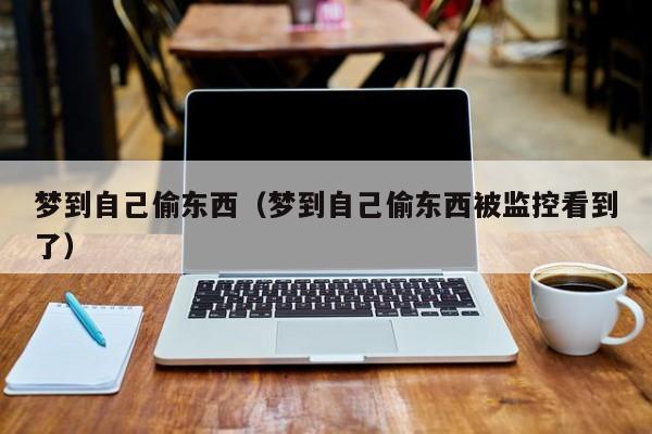 梦到自己偷东西（梦到自己偷东西被监控看到了）