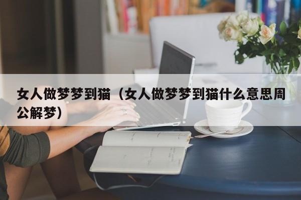 女人做梦梦到猫（女人做梦梦到猫什么意思周公解梦）