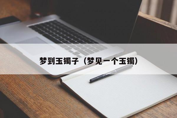 梦到玉镯子（梦见一个玉镯）