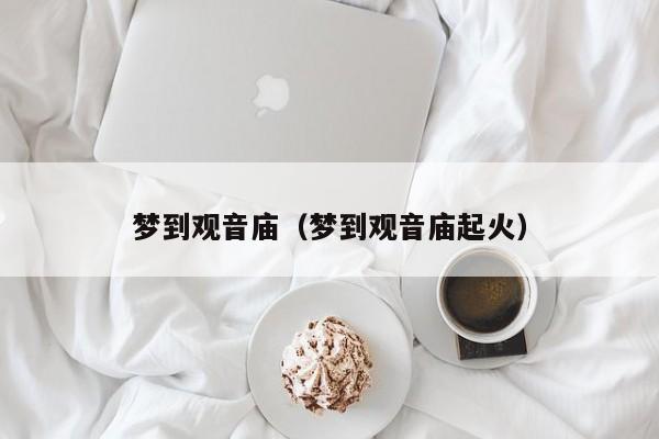 梦到观音庙（梦到观音庙起火）